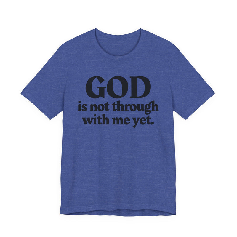 God Is Not Through With Me Yet — Christian T-Shirt