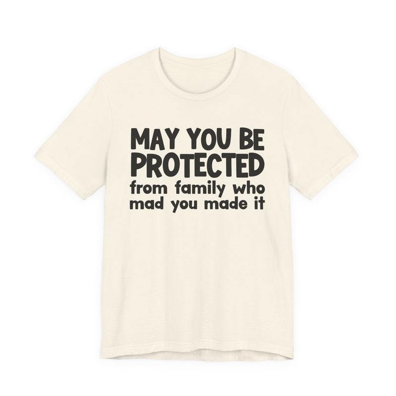 May You Be Protected from Family Who Mad You Made It - Inspirational Statement T-Shirt