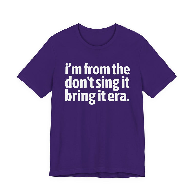 I'm From The Don't Sing It Bring It Era - Funny Growing Up Tee