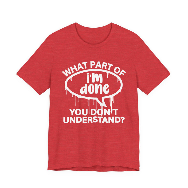 What Part of I'M DONE You Don't Understand? T-Shirt