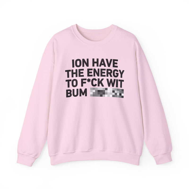 I Don’t Have the Energy To Fuck Wit Bum Bitches - Sweatshirt
