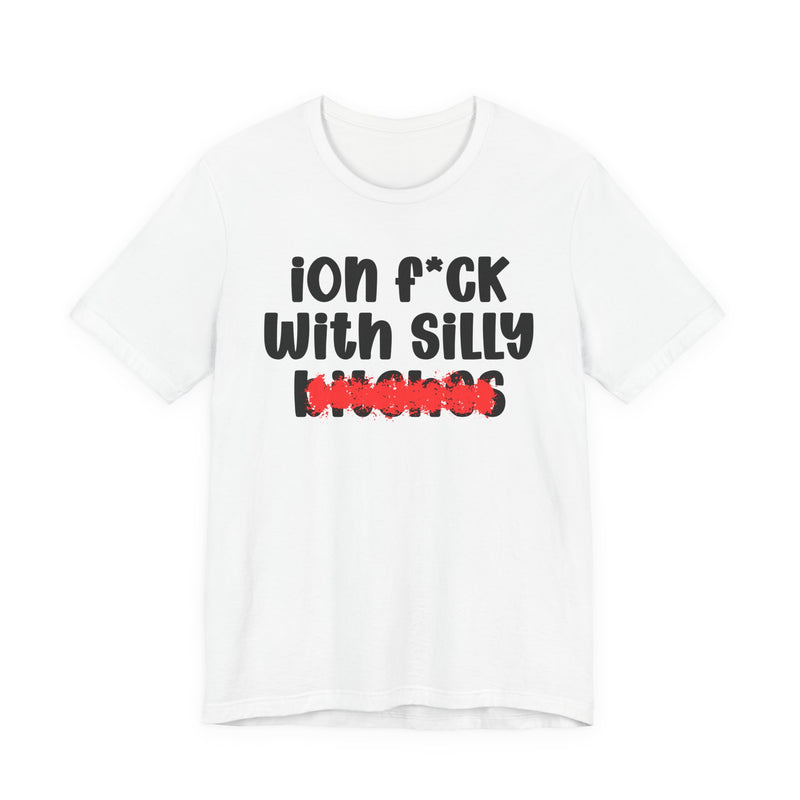 ION (I Don't) FUCK WITH SILLY BITCHES - Bold Sarcastic Graphic T-Shirt