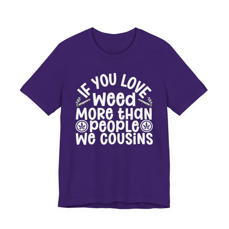 If You Love Weed More Than People We Cousins — Tee alternate view 11: “IF YOU LOVE WEED MORE THAN PEOPLE WE COUSINS” in bold printed block lettering. Street Talk Designs 420-friendly statement apparel.