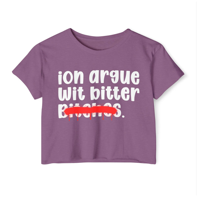 ION (I Don't) Argue Wit Bitter Bitches - Funny Sassy Statement Crop Top