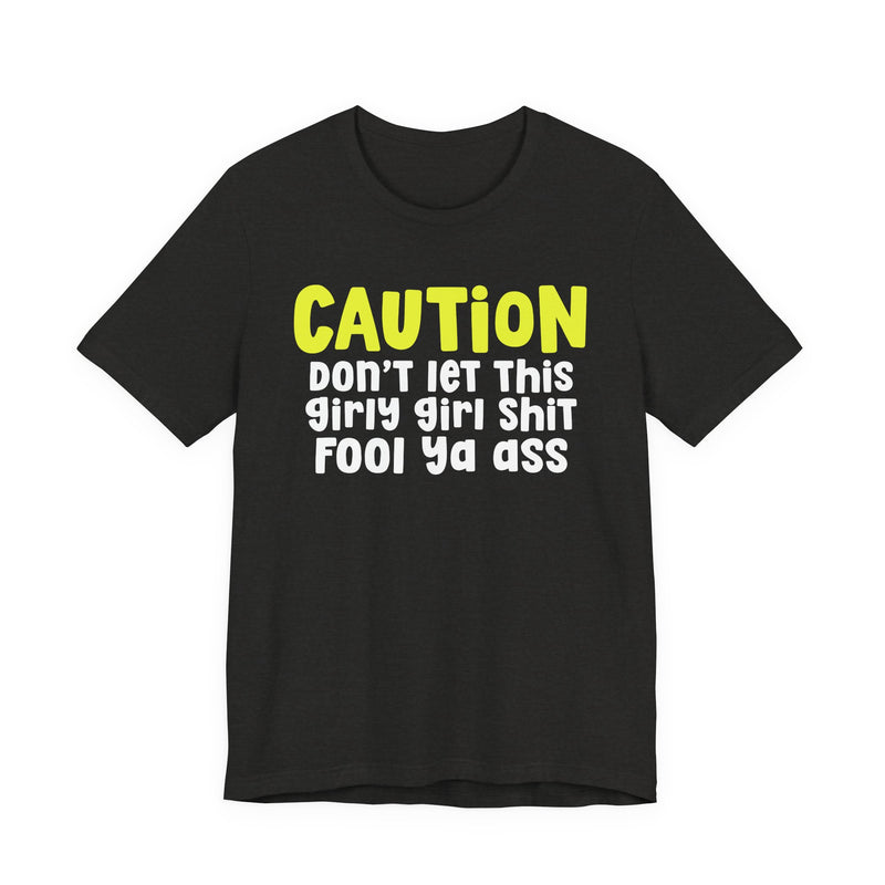 Caution Don't Let This Girly Girl Shit Fool Ya Ass — Bold Warning Statement T-shirt