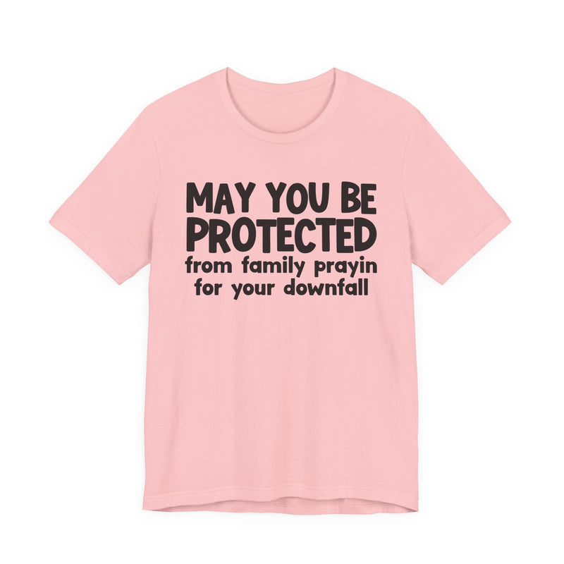 May You Be Protected From Family Prayin On Your Downfall - Inspirational Statement T-Shirt