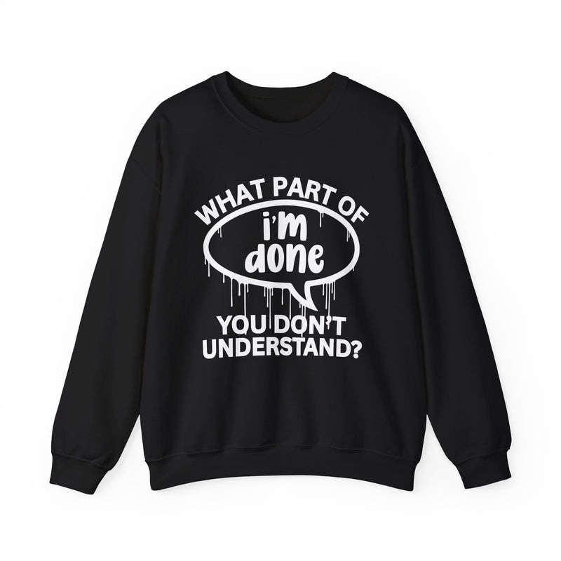 What Part of I'M DONE You Don't Understand? Witty Sweatshirt