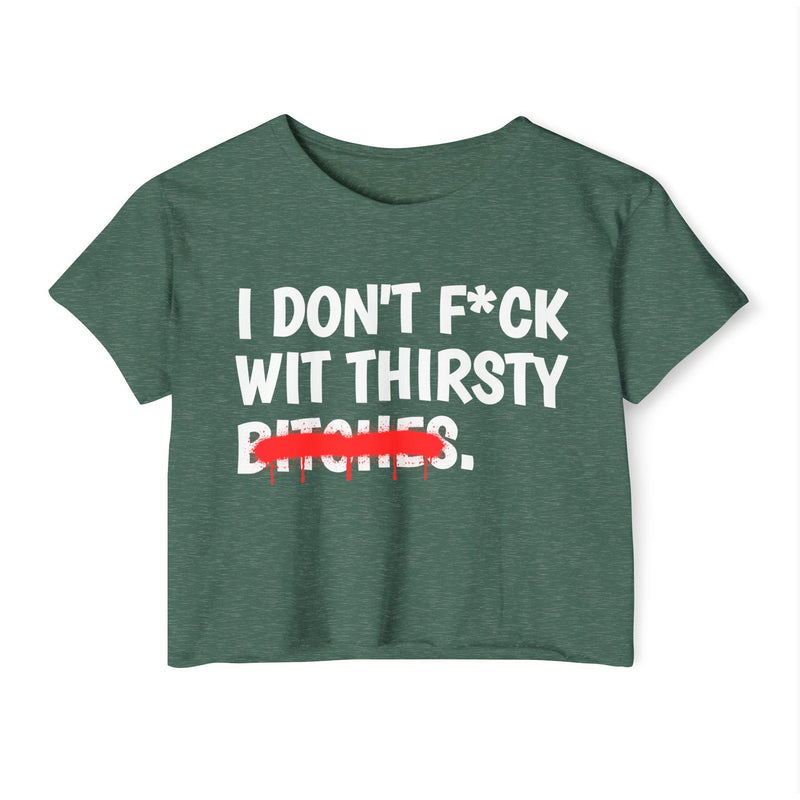 Military Green crop top with white bold lettering reading I DON'T F*CK WIT THIRSTY BITCHES, crossed by a red dripping strikethrough, front flat-lay view.