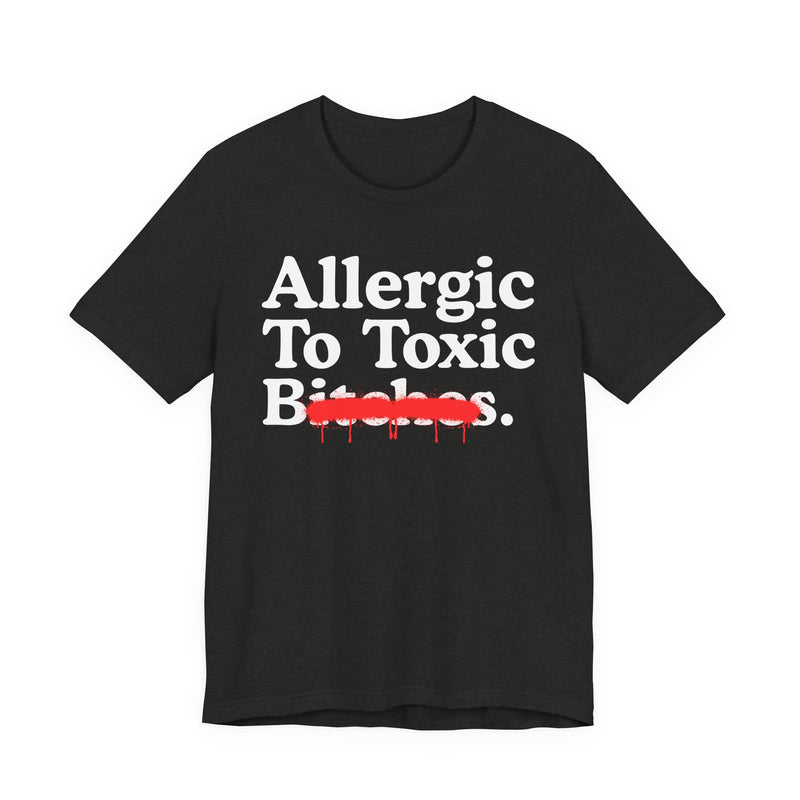 Allergic To Toxic Bitches — Sarcastic Sassy Statement T-Shirt