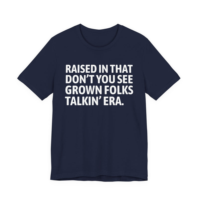 T-Shirt product with lettering reading "RAISED IN THAT DON'T YOU SEE GROWN FOLKS TALKIN' ERA", alternate view.