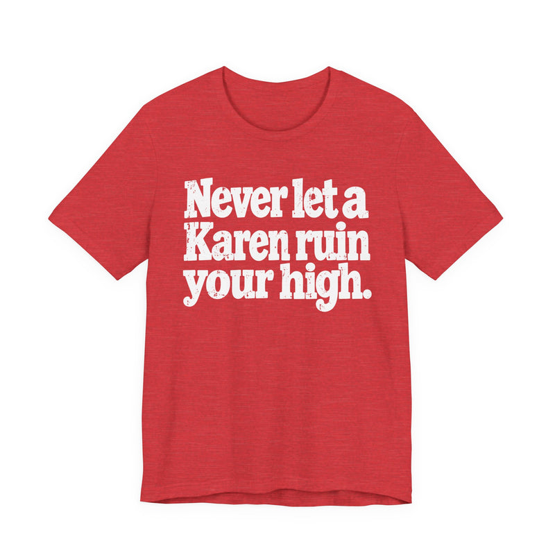 Never Let A Karen Ruin Your High — T-Shirt alternate view 16: NEVER LET A KAREN RUIN YOUR HIGH — FIGHT RACISM in bold statement lettering. Street Talk Designs motivation apparel.