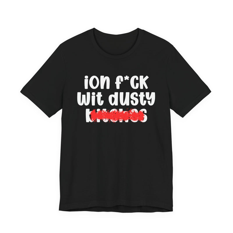 ION (I Don't) FUCK WIT DUSTY BITCHES — Bold Sarcastic Graphic T-Shirt