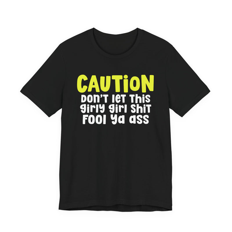 Caution Don't Let This Girly Girl Shit Fool Ya Ass — Bold Warning Statement T-shirt