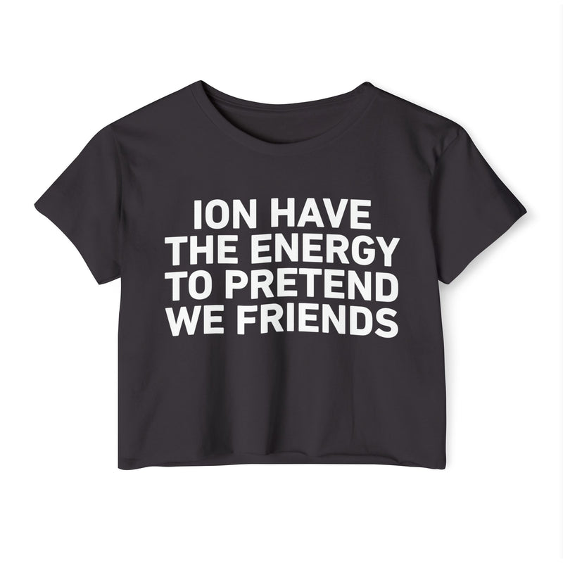 I Don’t Have The Energy To Pretend We Friends - Bold Declaration Crop Top