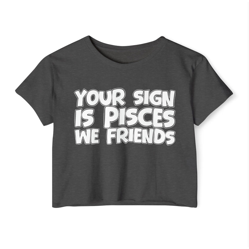 Your Sign Is Pisces We Friends - Fun Zodiac Sign Crop Top