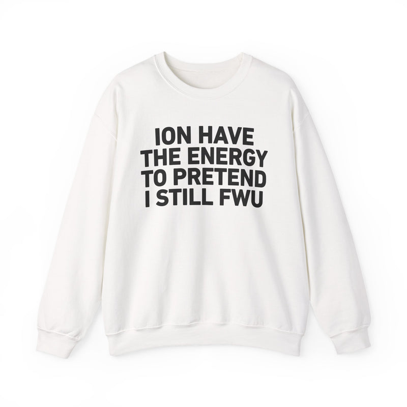 I Don’t Have the Energy to Pretend I Still FWU - Funny Energy Statement Sweatshirt