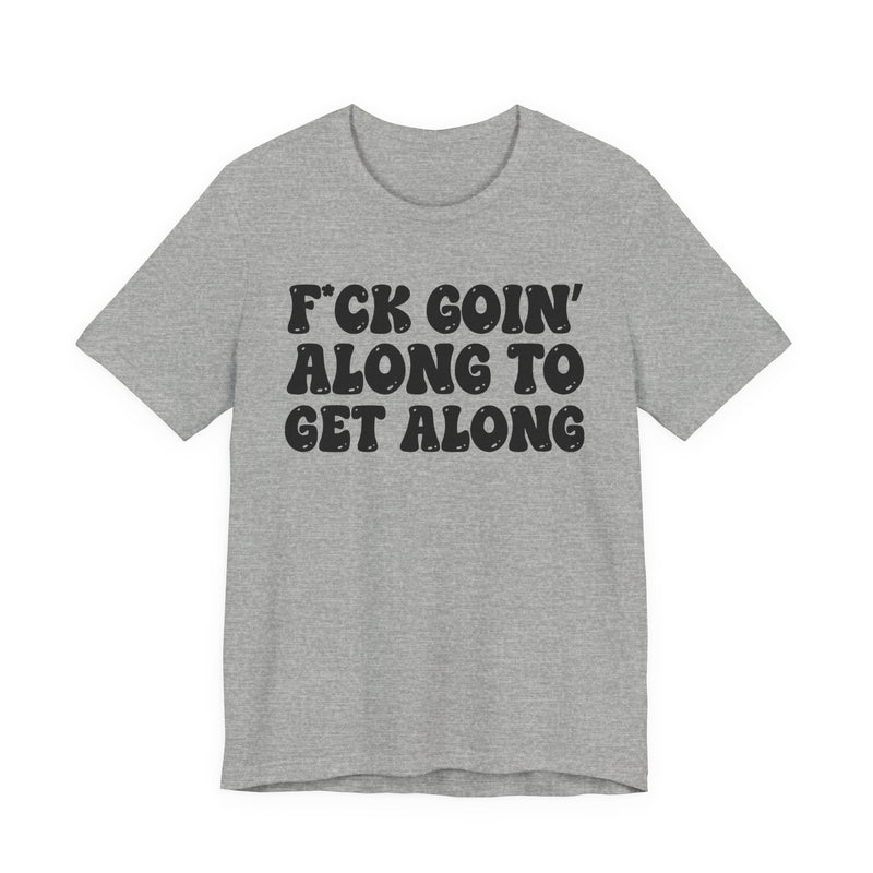 Fuck Goin' Along To Get Along — Bold Statement T‑Shirt