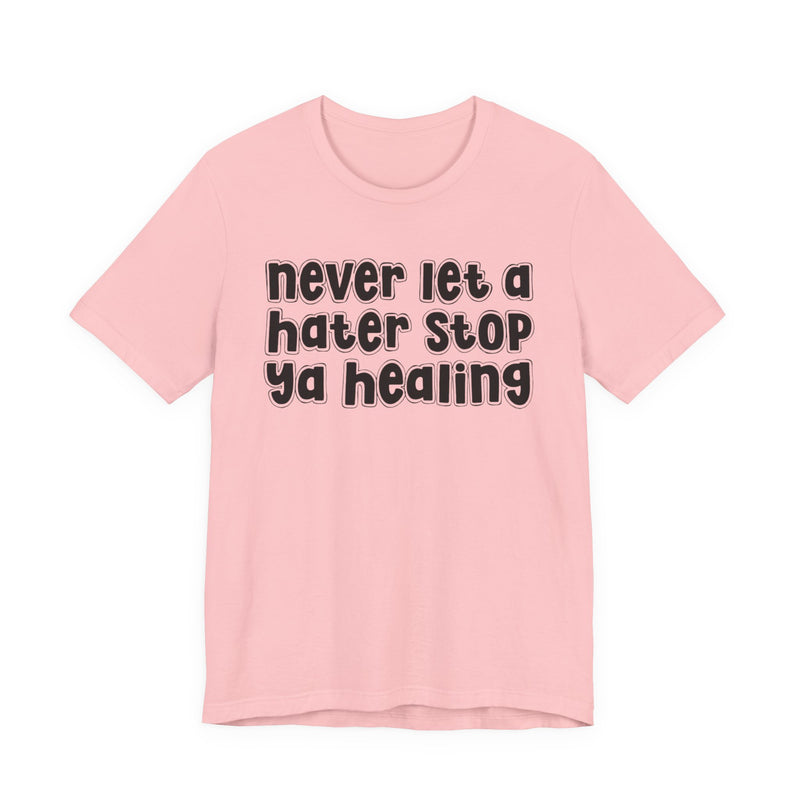 Never Let A Hater Stop Ya Healing - Anti-Hater T-shirt
