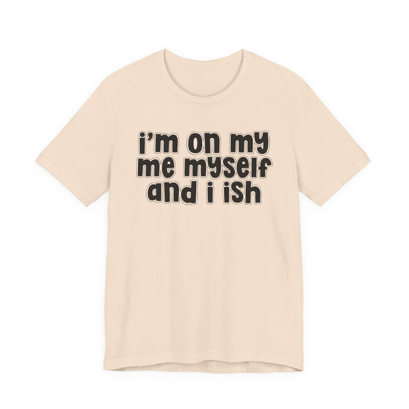 I'm On My Me Myself And I Ish - Bold Declaration T-Shirt