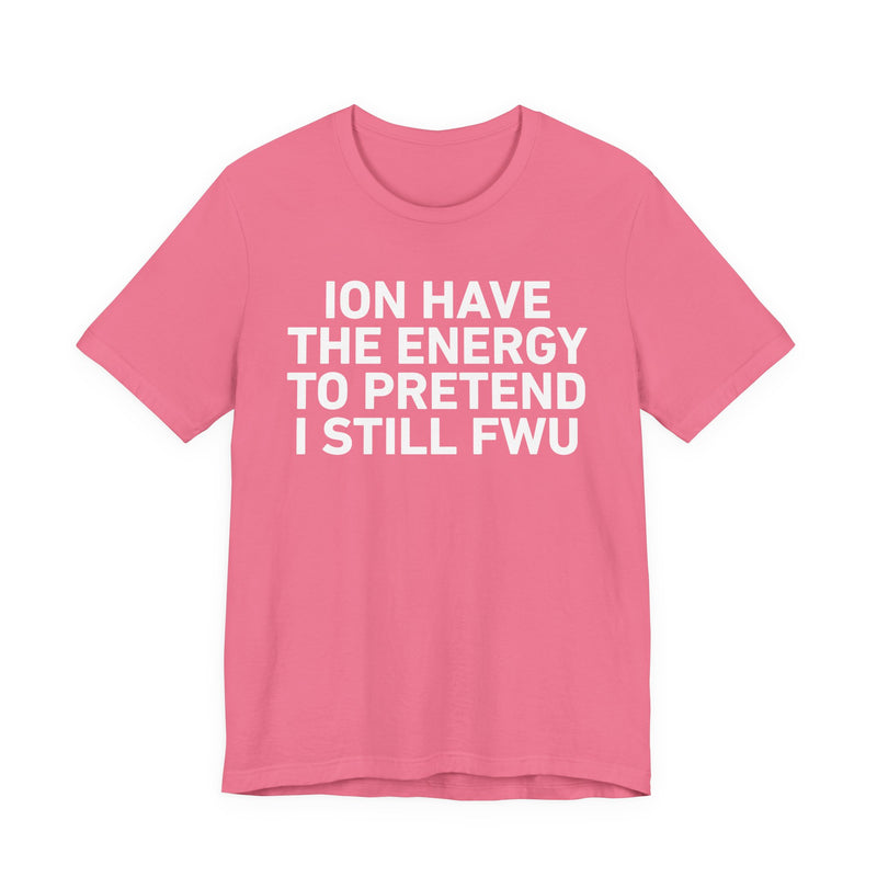 I Don’t Have the Energy to Pretend I Still FWU - Funny Energy Statement T-Shirt