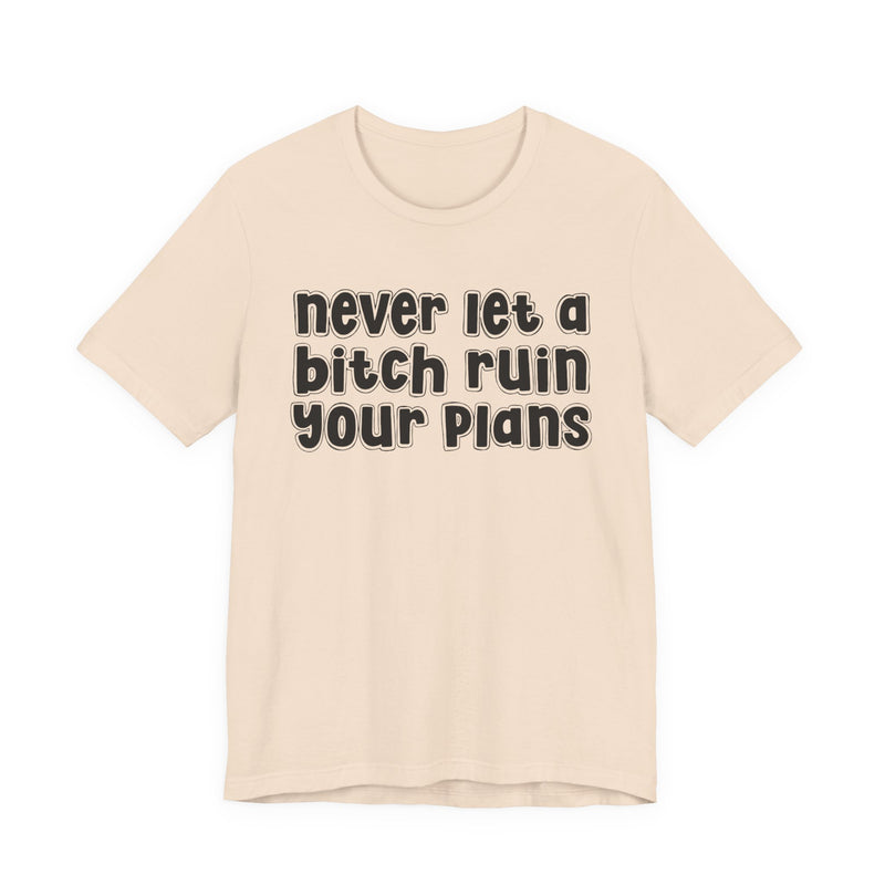 Never Let A Bitch Ruin Your Plans-Motivational Declaration T-shirt