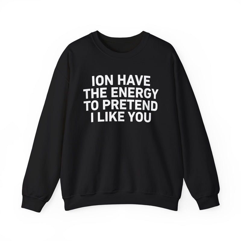 ION Have the Energy to Pretend I Like You - Bold Expression Statement Sweatshirt