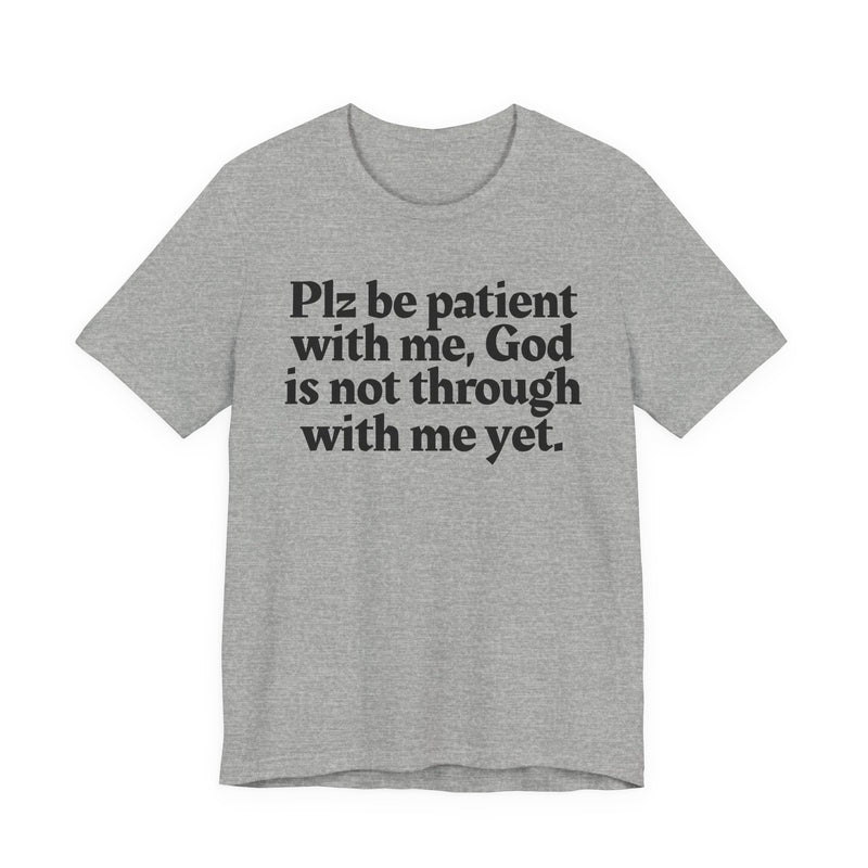 Plz be patient with me, God is not through with me yet. — Christian T-Shirt