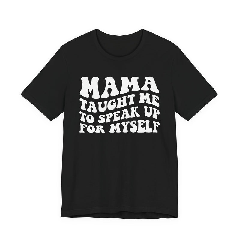 Mama Taught Me To Speak Up For My Self — T-Shirt front view: MAMA TAUGHT ME TO SPEAK UP FOR MY SELF in bold statement lettering. Street Talk Designs mama statement apparel.
