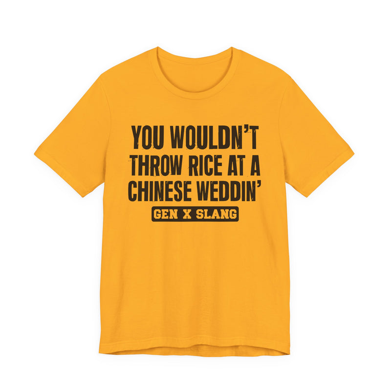 Gen X Slang T-Shirt — You Wouldn't Throw Rice At A Chinese Weddin' — Retro Humor T-Shirt