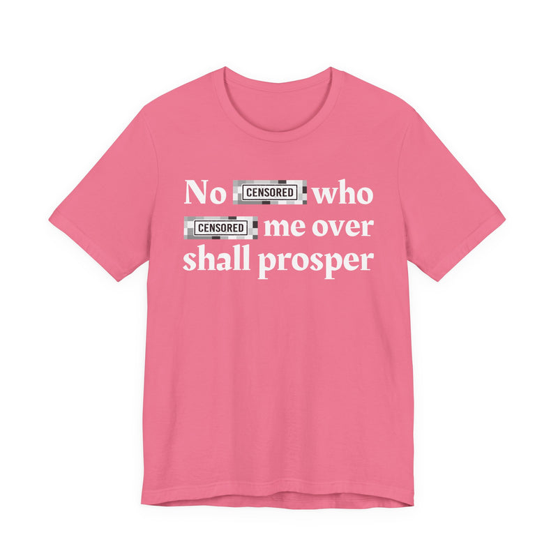No Bitch Who Fucked Me Over Shall Prosper — T-Shirt