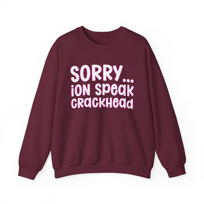 Sorry ION Speak Crackhead — Sweatshirt alternate view 8: SORRY ION SPEAK CRACKHEAD in bold statement lettering. Street Talk Designs humor statement apparel.