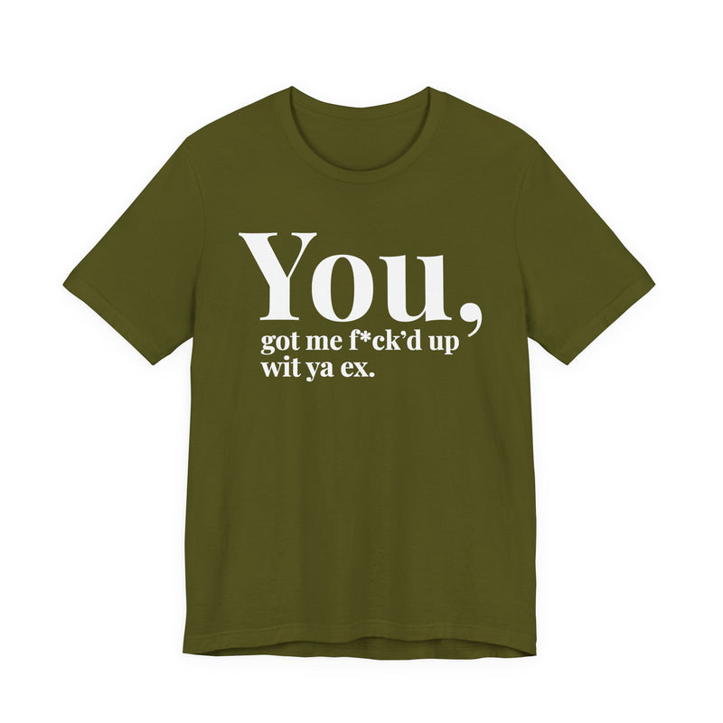 You Got Me Fuck'd Up Wit Ya Ex T-Shirt