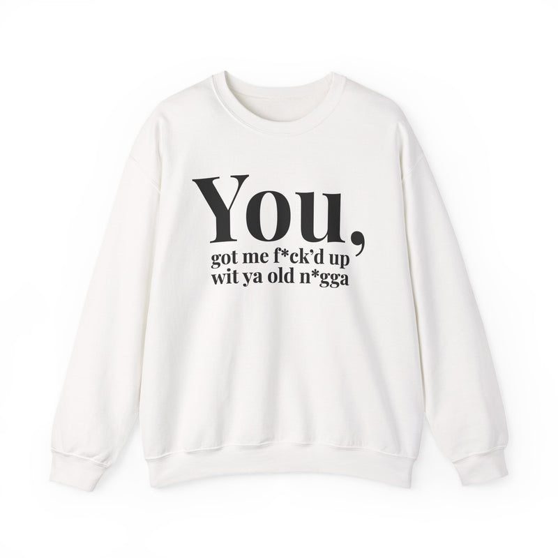 You Got Me Fuck'd Up Wit Ya Old Nigga — Sweatshirt
