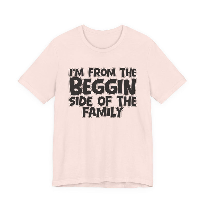 I'm From the Beggin Side of the Family - Funny Family Statement Tee