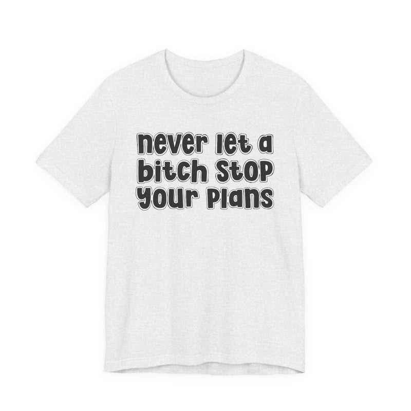 Never Let A Bitch Stop Your Plans — T-Shirt