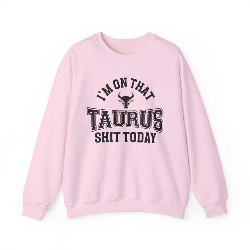 I'm On That Taurus Shit Today — Sweatshirt