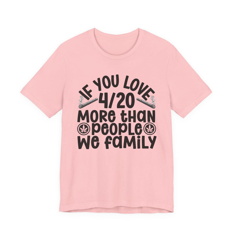 If You Love 4/20 More Than People We Family — Cannabis Lovers T-shirt