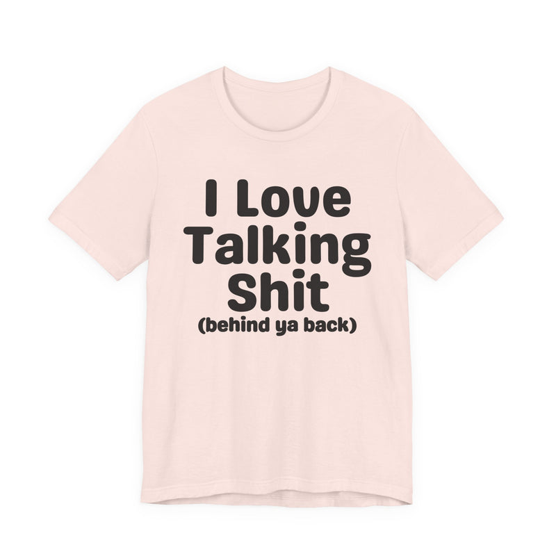 I Love Talking Shit (behind ya back) — Funny Slogan Tee for Bold, Sarcastic Humor