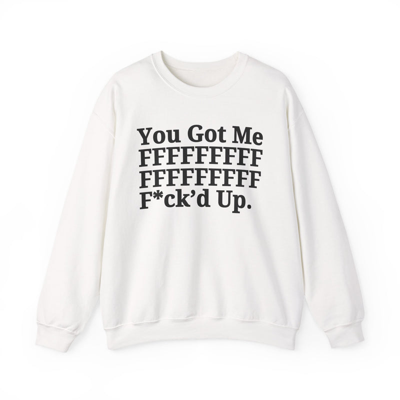 You Got Me FFFFFFFFFFFFFFFFFF Fuck'd Up - Sweatshirt