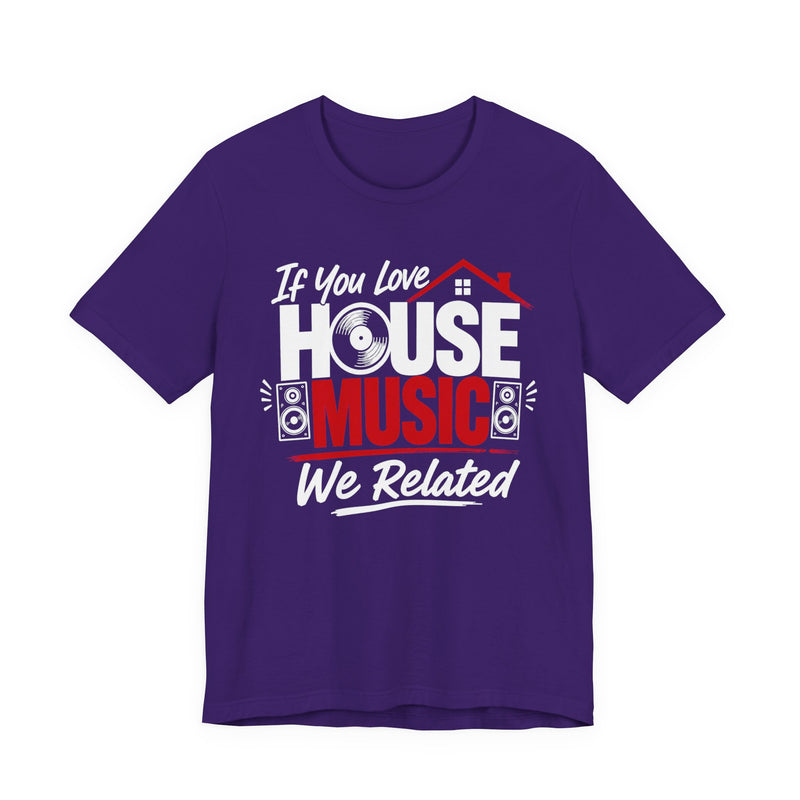 If You Love House Music We Related - House Music Lovers T-shirt