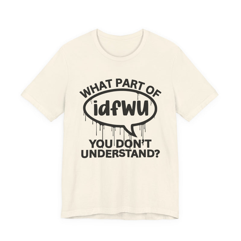 What Part of IDFWU You Don't Understand? T-Shirt