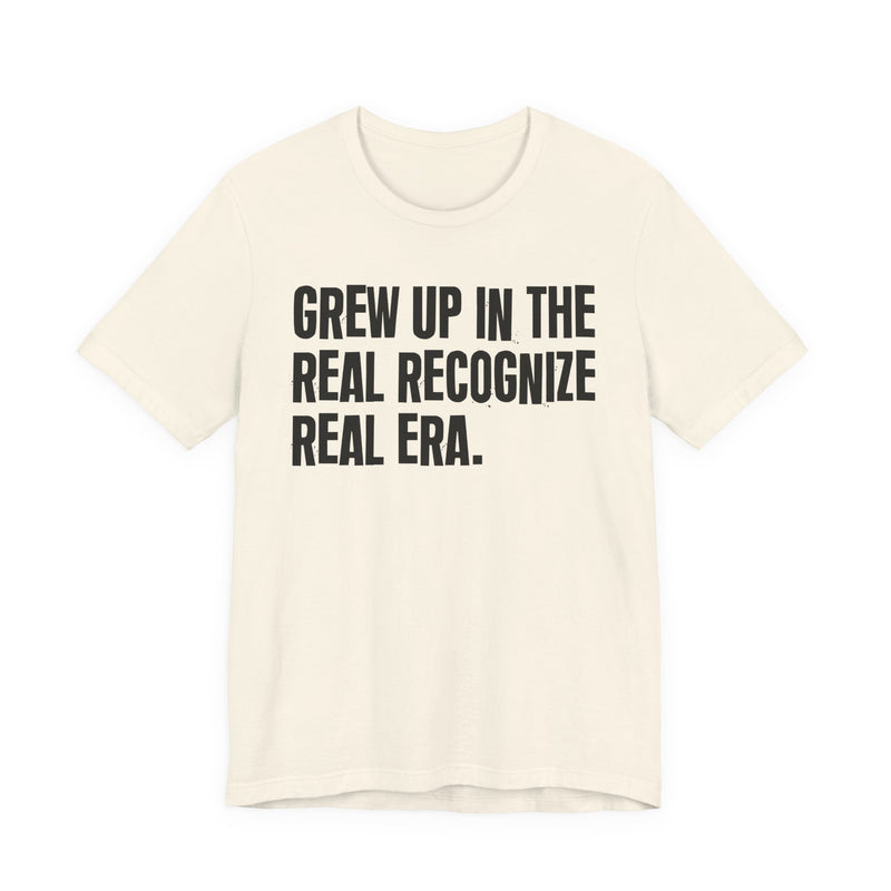 Grew Up In The Real Recognize Real Era