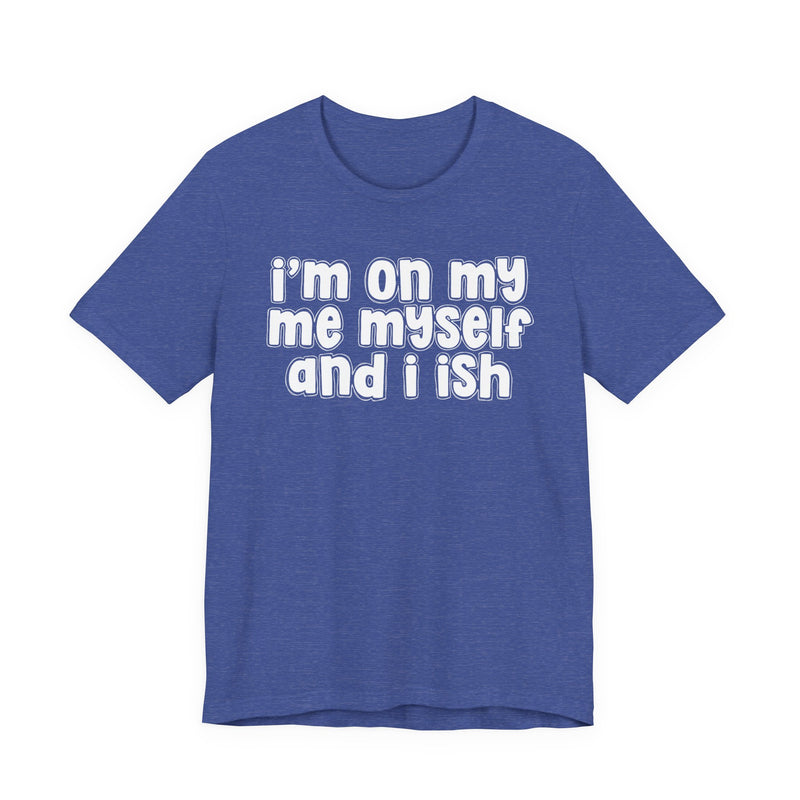 I'm On My Me Myself And I Ish - Bold Declaration T-Shirt