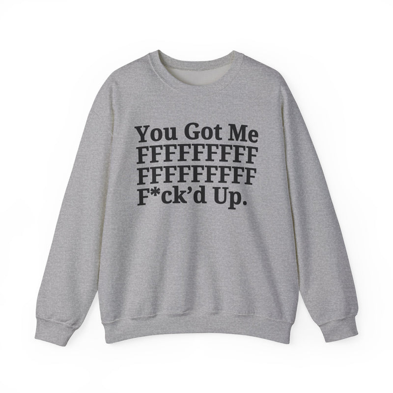 You Got Me FFFFFFFFFFFFFFFFFF Fuck'd Up - Sweatshirt
