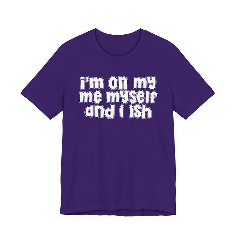 I'm On My Me Myself And I Ish - Bold Declaration T-Shirt
