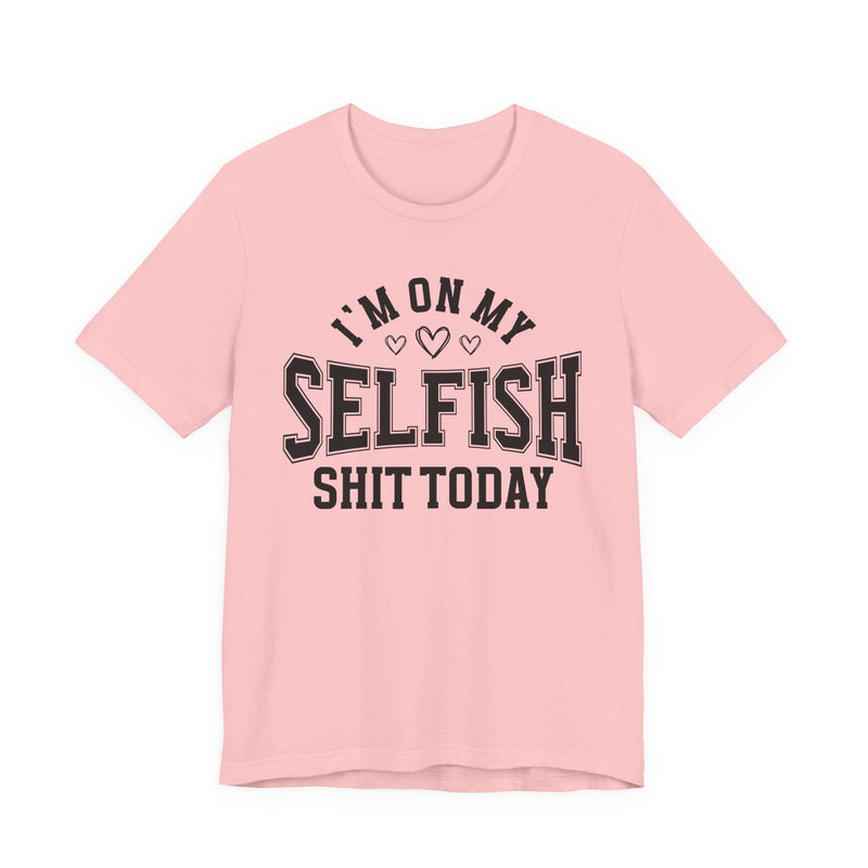 I'm On My Selfish Shit Today — T-Shirt