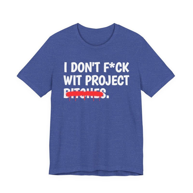 I Don't Fuck Wit Project Bitches — Funny Sassy Statement T-Shirt