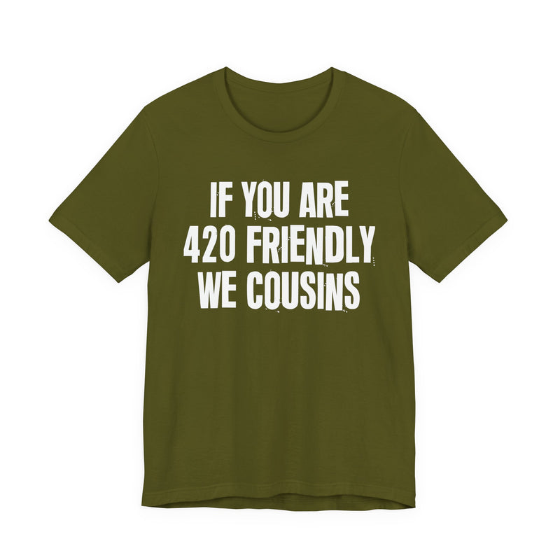 If You Are 420 Friendly We Cousins - T-Shirt
