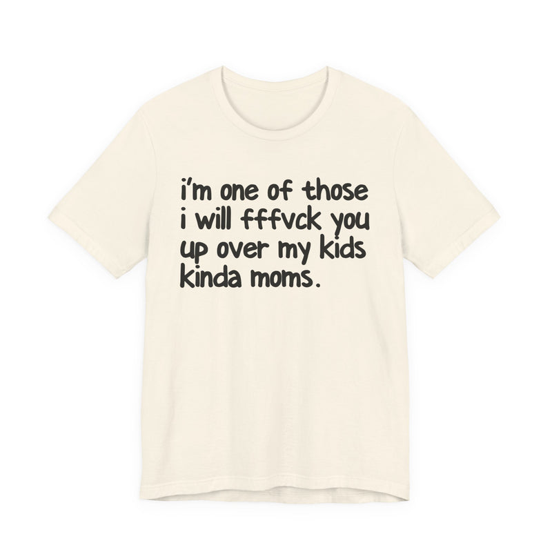 I'm One Of Those I Will FFFuck You Up Over My Kids Kinda Moms - T-Shirt