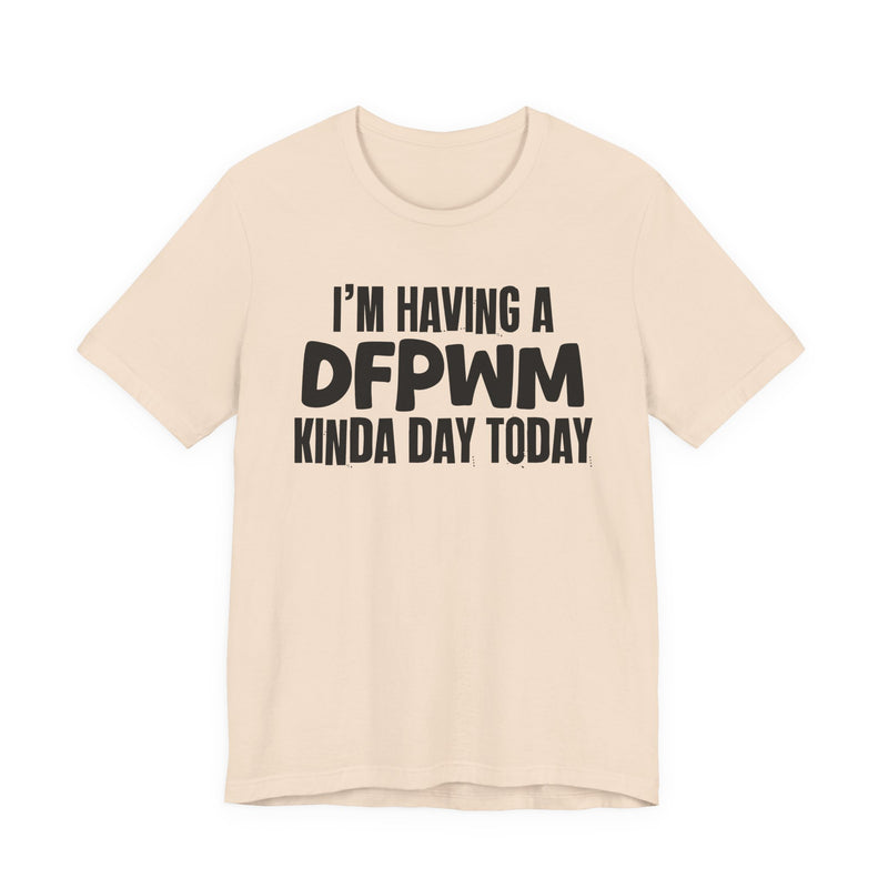 I'm Having a Dfpwm Kinda Day Today - Humorous Mood T-Shirt